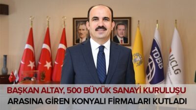 Başkan Altay, 500 Büyük Sanayi Kuruluşu Arasına Giren Konyalı Firmaları Kutladı