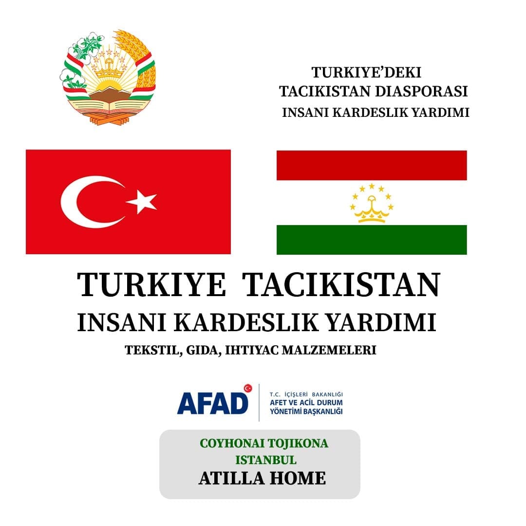 Bir şunu diyen bir yazı 'TURKIYE'DEKI TACIKISTAN DIASPORASI INSANI KARDESLIK YARDIMI TURKIYE TACIKISTAN INSANI INSAN KARDESLIK YARDIMI TEKSTIL, GIDA, IHTIYAC MALZEMELERI İÇİŞLERİ AKANLIGI AFFT EACIL DURUM YÖNETİMİBAŞKANLIĞI BAŞKANLIĞI AFAD COYHONAI TOJIKONA ISTANBUL ATILLA HOME' görseli olabilir